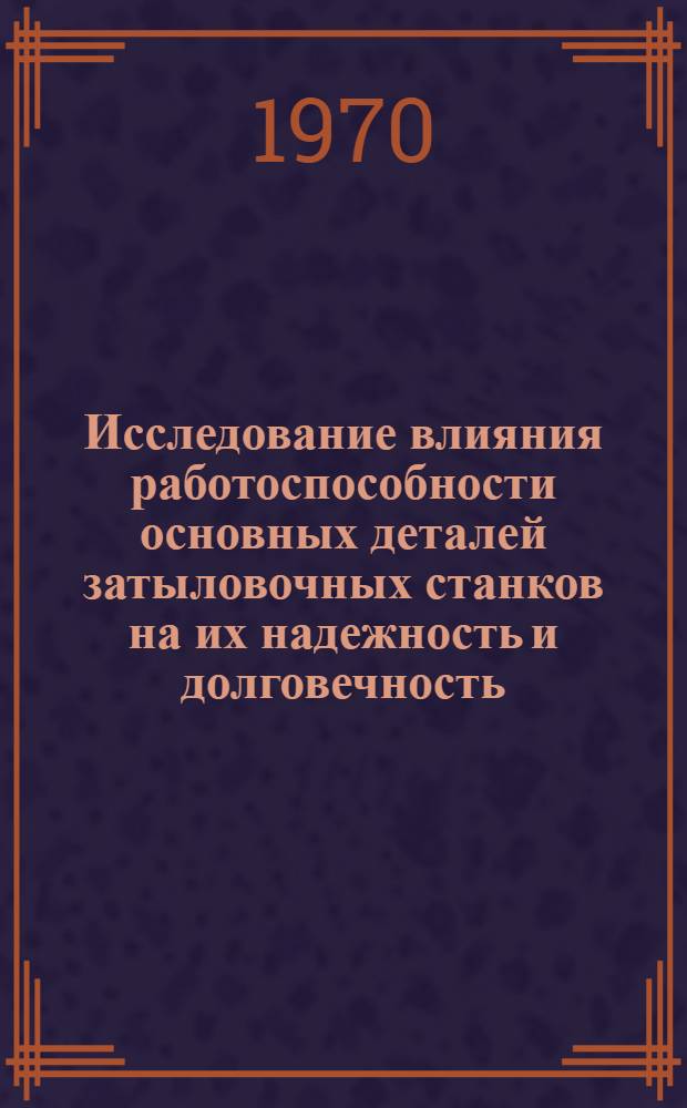 Исследование влияния работоспособности основных деталей затыловочных станков на их надежность и долговечность : Автореф. дис. на соискание учен. степени канд. техн. наук : (169)
