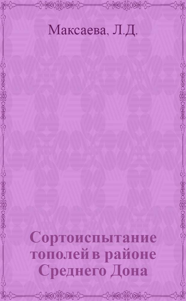 Сортоиспытание тополей в районе Среднего Дона : Автореф. дис. на соискание учен. степени канд. с.-х. наук : (560)