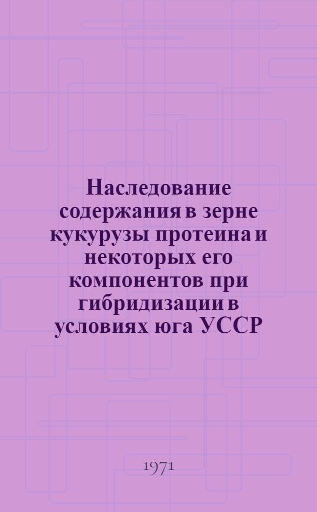 Наследование содержания в зерне кукурузы протеина и некоторых его компонентов при гибридизации в условиях юга УССР : Автореф. дис. на соискание учен. степени канд. с.-х. наук : (534)