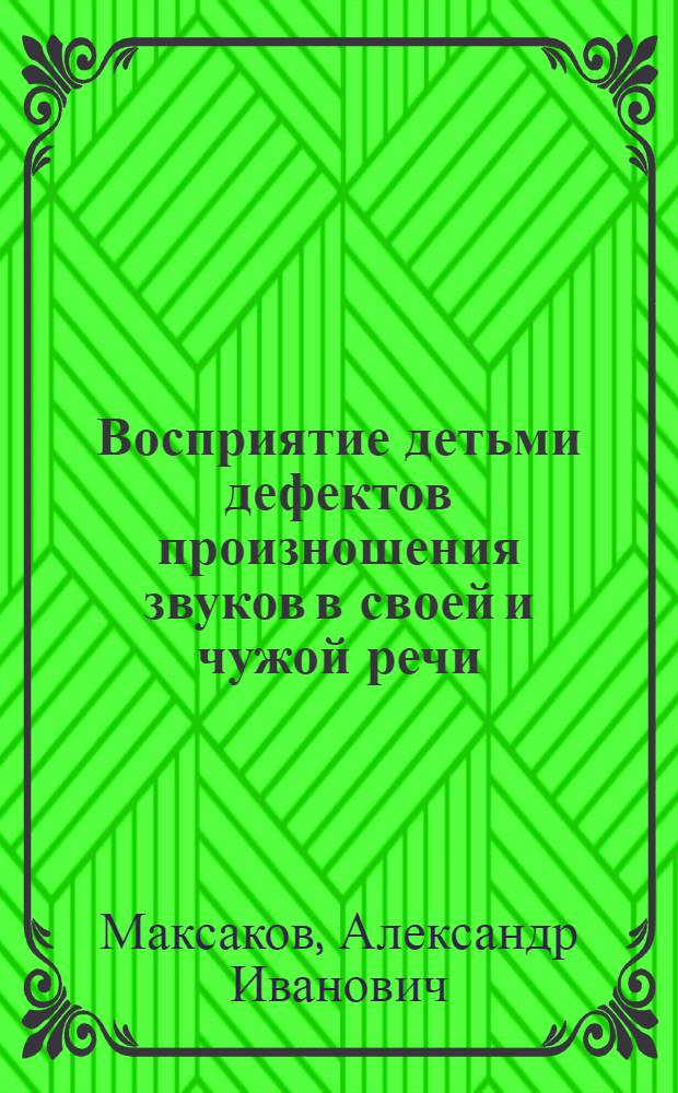 Восприятие детьми дефектов произношения звуков в своей и чужой речи : Автореф. дис. на соискание учен. степени канд. пед. наук : (13.732)