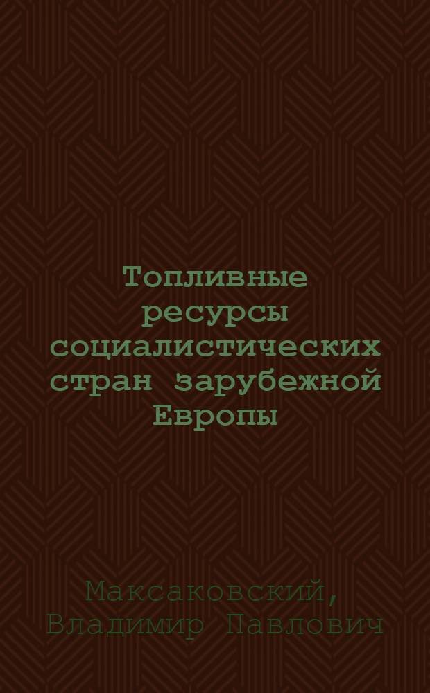 Топливные ресурсы социалистических стран зарубежной Европы : (Опыт экон.-геогр. анализа) : Автореф. дис. на соискание учен. степени д-ра геогр. наук