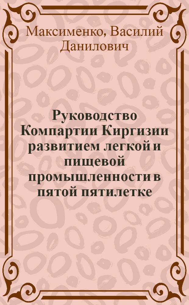Руководство Компартии Киргизии развитием легкой и пищевой промышленности в пятой пятилетке (1951-1955 гг.) : Автореф. дис. на соиск. учен. степени канд. ист. наук : (07.00.01)