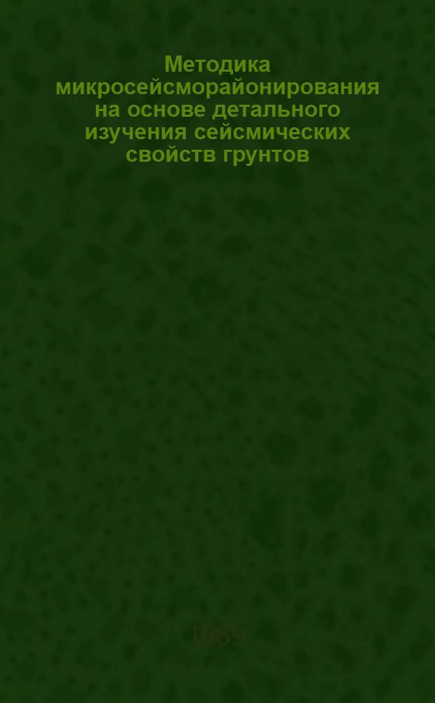 Методика микросейсморайонирования на основе детального изучения сейсмических свойств грунтов : Автореф. дис. на соискание учен. степени канд. физ.-мат. наук : (051)