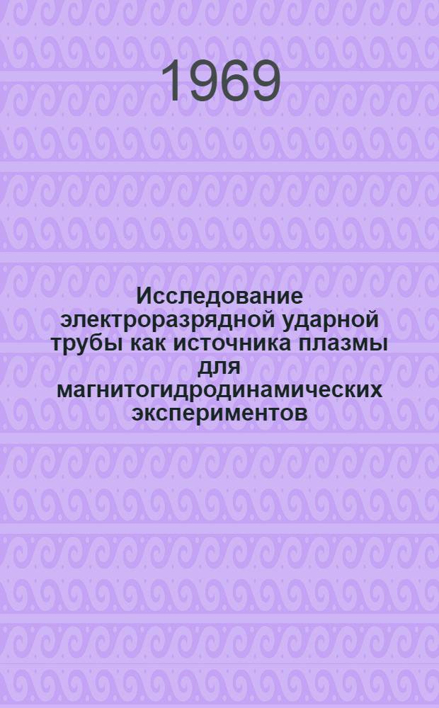 Исследование электроразрядной ударной трубы как источника плазмы для магнитогидродинамических экспериментов : Автореф. дис. на соискание учен. степени канд. физ.-мат. наук : (01047)