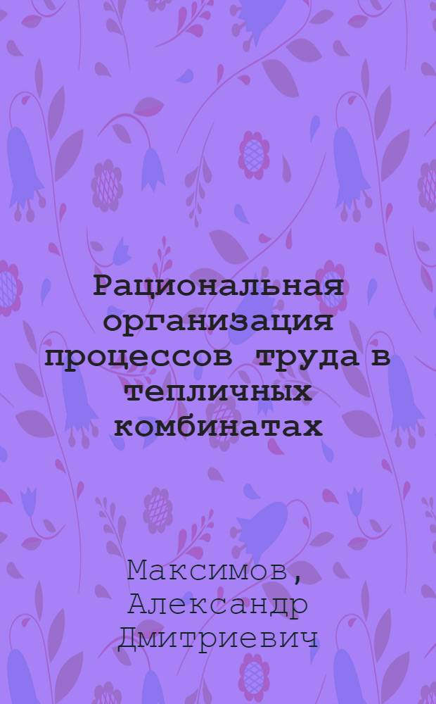 Рациональная организация процессов труда в тепличных комбинатах : (На примере тепличных комбинатов Подмосковья) : Автореф. дис. на соискание учен. степени канд. экон. наук : (594)