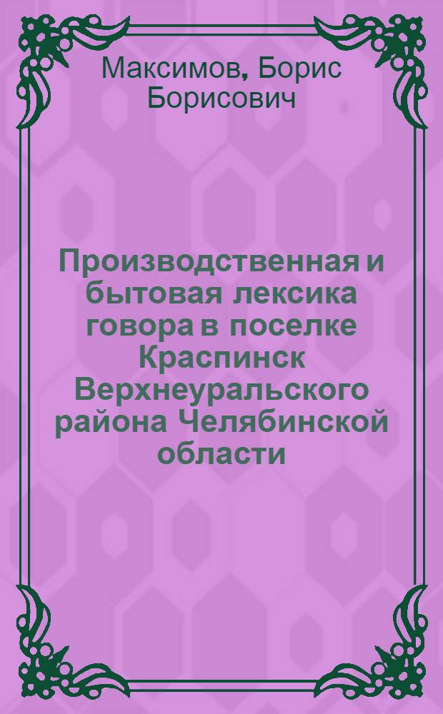 Производственная и бытовая лексика говора в поселке Краспинск Верхнеуральского района Челябинской области : Автореф. дис. на соиск. учен. степени канд. филол. наук : (10.02.01)