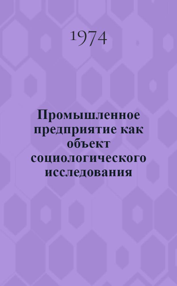 Промышленное предприятие как объект социологического исследования : (По материалам исследований в объединении "Киров. з-д") : Автореф. дис. на соиск. учен. степени канд. филос. наук : (09.00.09)