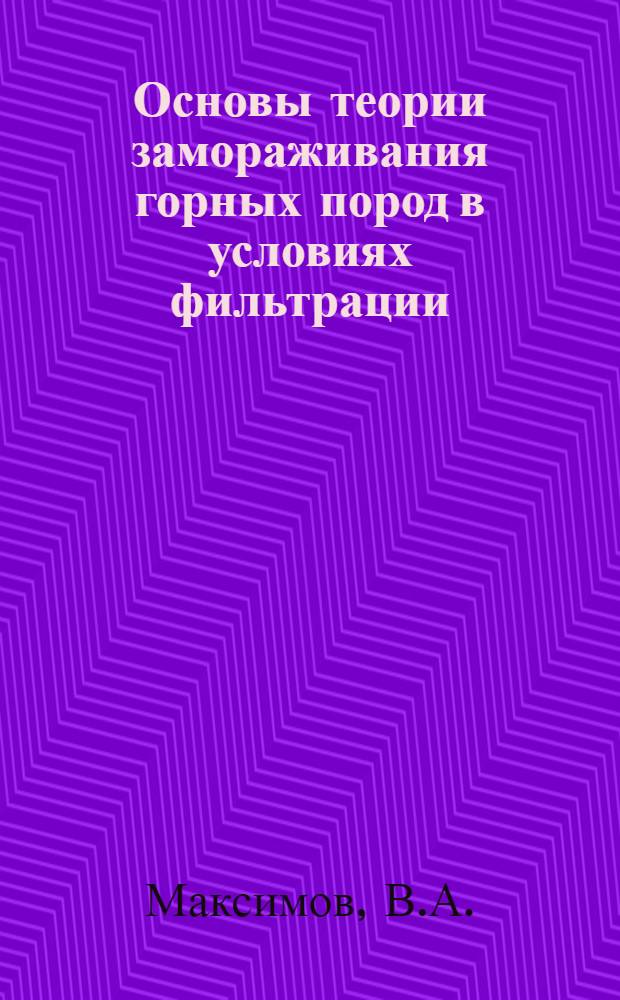 Основы теории замораживания горных пород в условиях фильтрации : Автореф. дис. на соискание учен. степени д-ра техн. наук : (278)