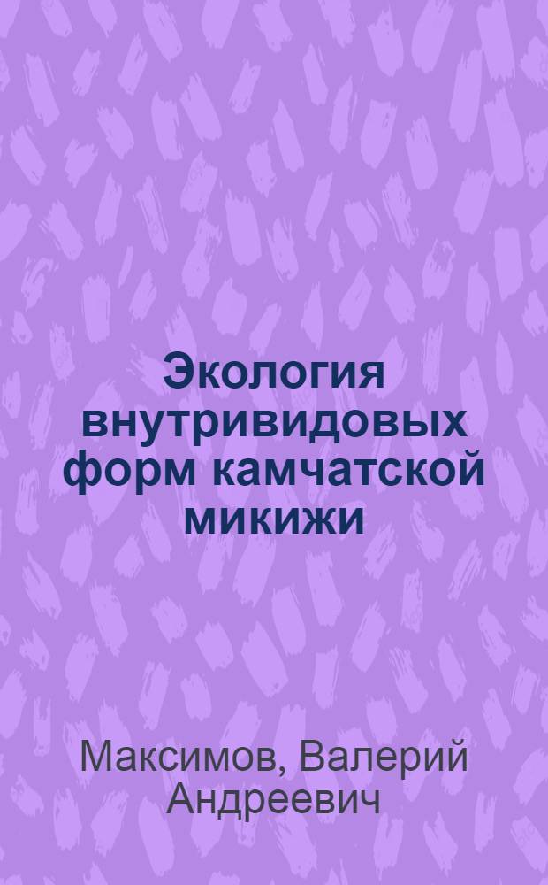 Экология внутривидовых форм камчатской микижи (Salmo mykiss Walbaum) и перспективы ее хозяйственного использования : Автореф. дис. на соиск. учен. степени канд. биол. наук : (03.00.10)