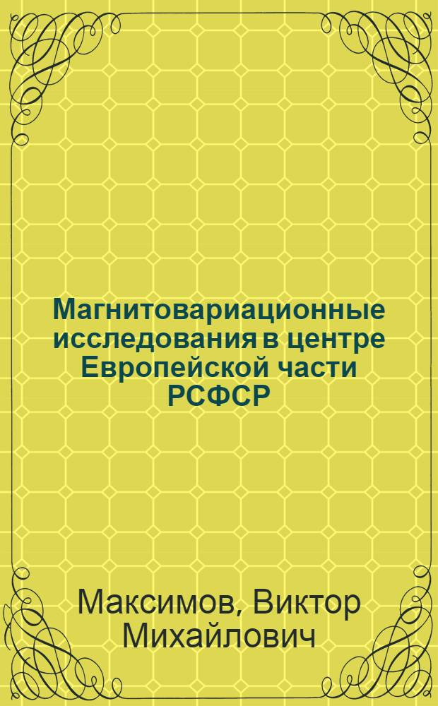 Магнитовариационные исследования в центре Европейской части РСФСР : Автореф. дис. на соиск. учен. степени канд. геол.-минерал. наук : (04.00.12)