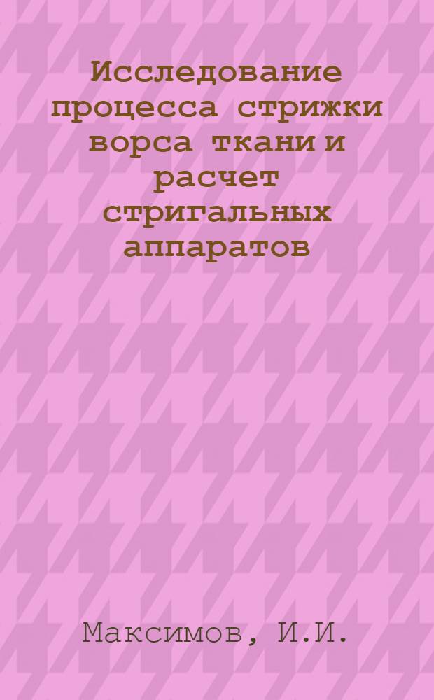 Исследование процесса стрижки ворса ткани и расчет стригальных аппаратов : Автореф. дис. на соиск. учен. степени канд. техн. наук : (05.180)
