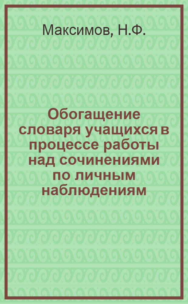 Обогащение словаря учащихся в процессе работы над сочинениями по личным наблюдениям (V-VI классы) : Автореф. дис. на соискание учен. степени канд. пед. наук : (732)
