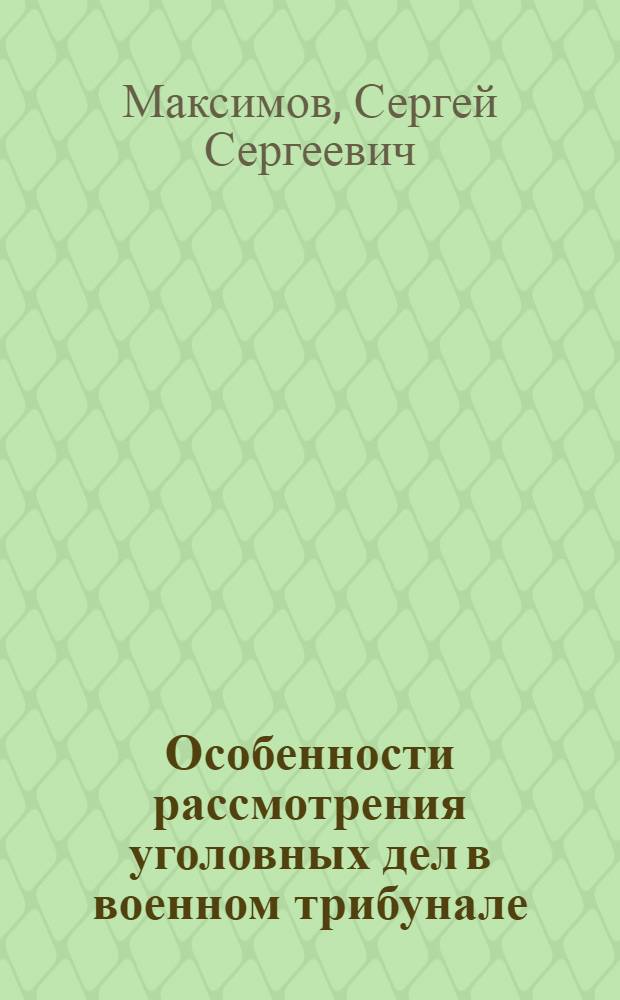 Особенности рассмотрения уголовных дел в военном трибунале : (Метод. пособие для адвокатов)