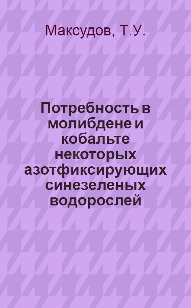Потребность в молибдене и кобальте некоторых азотфиксирующих синезеленых водорослей : Автореф. дис. на соискание учен. степени канд. биол. наук : (101)