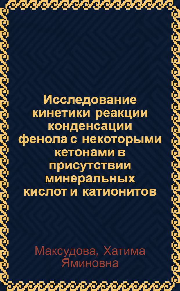 Исследование кинетики реакции конденсации фенола с некоторыми кетонами в присутствии минеральных кислот и катионитов : Автореф. дис. на соиск. учен. степени канд. хим. наук : (02.00.04)