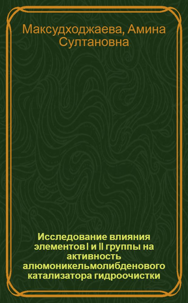 Исследование влияния элементов I и II группы на активность алюмоникельмолибденового катализатора гидроочистки : Автореф. дис. на соиск. учен. степени канд. хим. наук : (02.00.13)