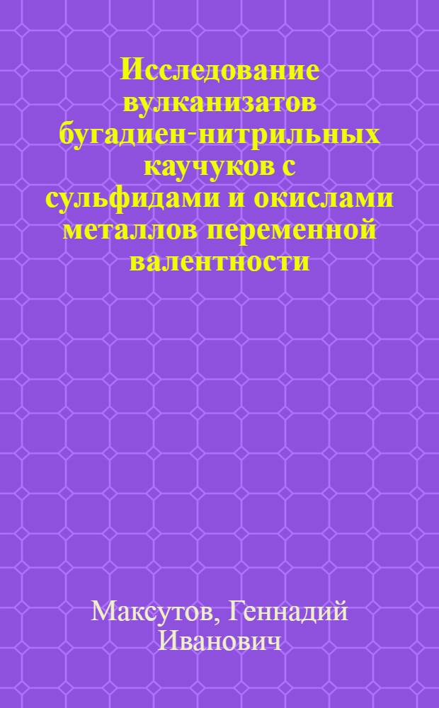 Исследование вулканизатов бугадиен-нитрильных каучуков с сульфидами и окислами металлов переменной валентности : Автореф. дис. на соиск. учен. степени канд. техн. наук : (05.17.12)