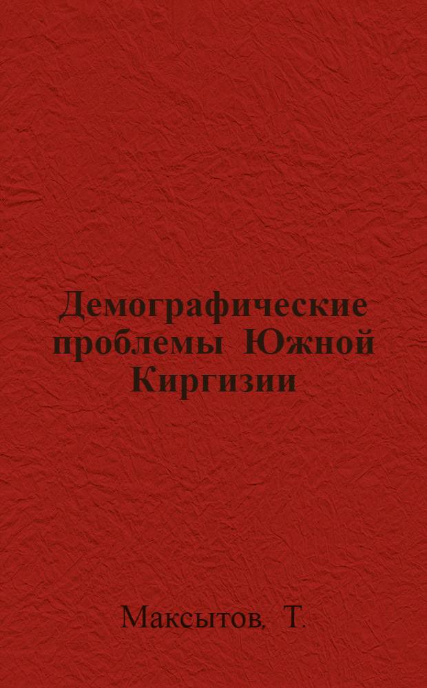 Демографические проблемы Южной Киргизии : Автореф. дис. на соискание учен. степени канд. экон. наук : (590)