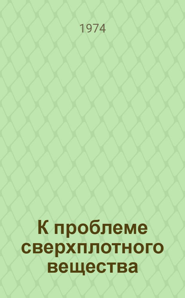 К проблеме сверхплотного вещества : Автореф. дис. на соиск. учен. степени канд. физ.-мат. наук : (01.04.02)