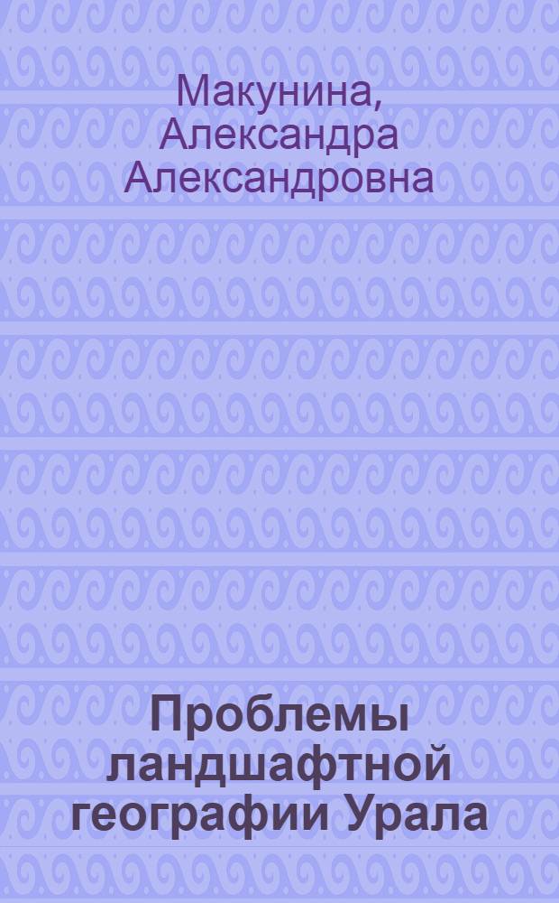 Проблемы ландшафтной географии Урала : Автореф. дис. на соискание учен. степени д-ра геогр. наук : (690)
