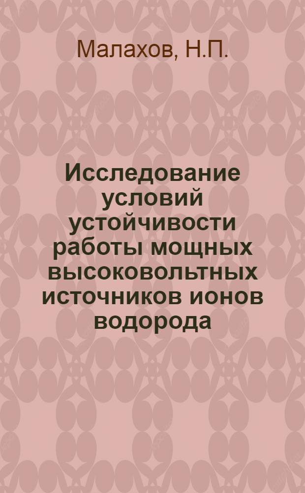 Исследование условий устойчивости работы мощных высоковольтных источников ионов водорода : Автореф. дис. на соискание учен. степени канд. техн. наук : (073)