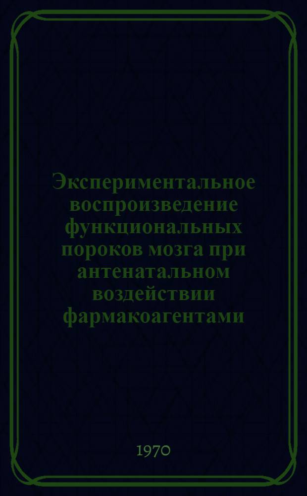 Экспериментальное воспроизведение функциональных пороков мозга при антенатальном воздействии фармакоагентами : Автореф. дис. на соискание учен. степени канд. биол. наук : (775)