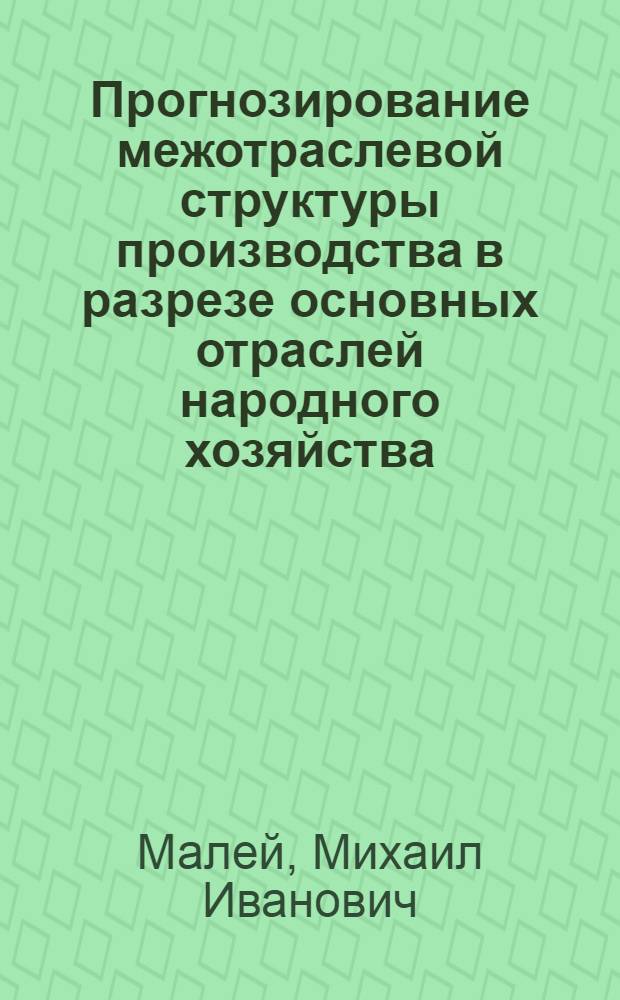 Прогнозирование межотраслевой структуры производства в разрезе основных отраслей народного хозяйства : Автореф. дис. на соиск. учен. степени канд. экон. наук : (08.00.13)