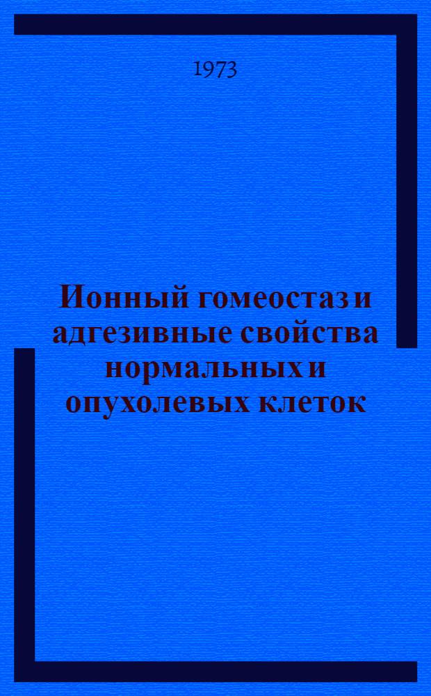 Ионный гомеостаз и адгезивные свойства нормальных и опухолевых клеток : Автореф. дис. на соиск. учен. степени д-ра биол. наук : (03.00.02)