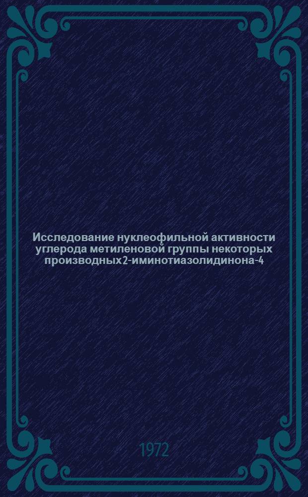 Исследование нуклеофильной активности углерода метиленовой группы некоторых производных 2-иминотиазолидинона-4 : Автореф. дис. на соискание учен. степени канд. хим. наук : (072)