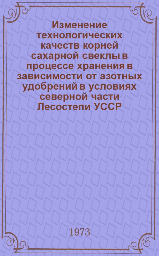 Изменение технологических качеств корней сахарной свеклы в процессе хранения в зависимости от азотных удобрений в условиях северной части Лесостепи УССР : Автореф. дис. на соиск. учен. степени канд. с.-х. наук : (05.18.03)