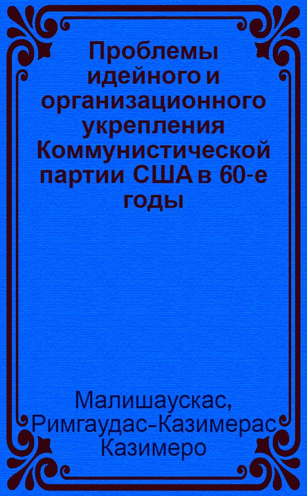 Проблемы идейного и организационного укрепления Коммунистической партии США в 60-е годы : Автореф. дис. на соиск. учен. степени канд. ист. наук : (07.00.04)