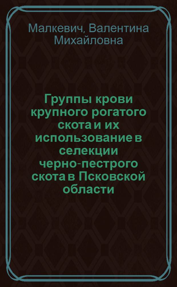Группы крови крупного рогатого скота и их использование в селекции черно-пестрого скота в Псковской области : Автореф. дис. на соиск. учен. степени канд. с.-х. наук : (06.02.01)