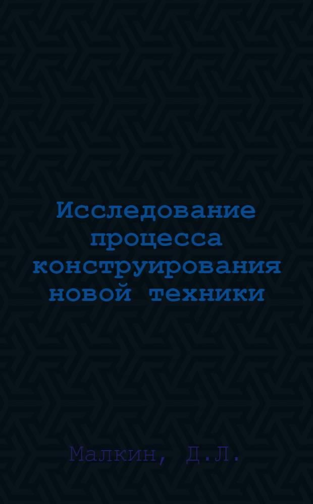 Исследование процесса конструирования новой техники : (На примере нестандартного технологического оборудования) : Автореф. дис. на соиск. учен. степени канд. техн. наук