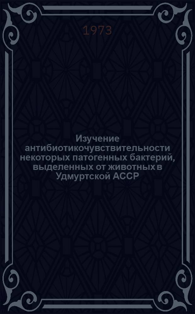 Изучение антибиотикочувствительности некоторых патогенных бактерий, выделенных от животных в Удмуртской АССР : Автореф. дис. на соиск. учен. степени канд. вет. наук : (16.00.03)