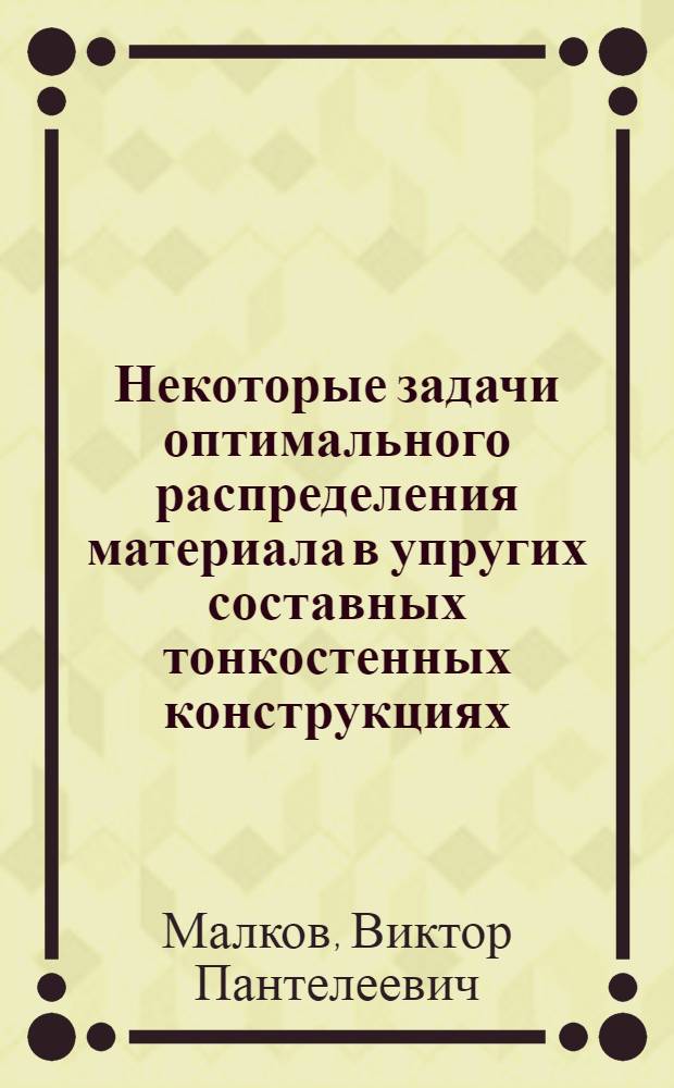 Некоторые задачи оптимального распределения материала в упругих составных тонкостенных конструкциях : Автореф. дис. на соиск. учен. степени д-ра техн. наук : (01.02.04)