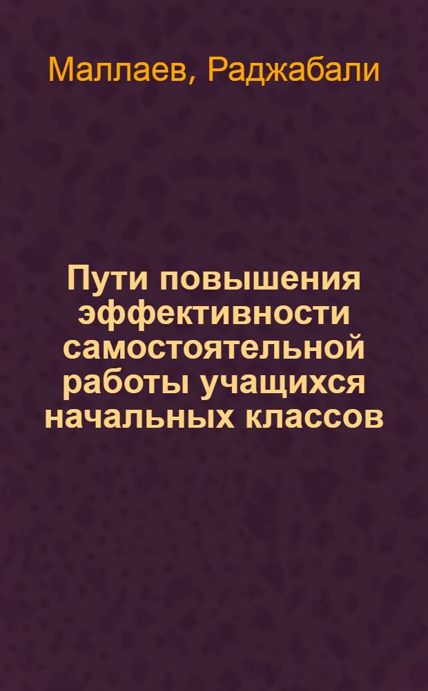 Пути повышения эффективности самостоятельной работы учащихся начальных классов : (На опыте групп, классов, школ продл. дня УССР) : Автореф. дис. на соиск. учен. степени канд. пед. наук : (13.00.01)