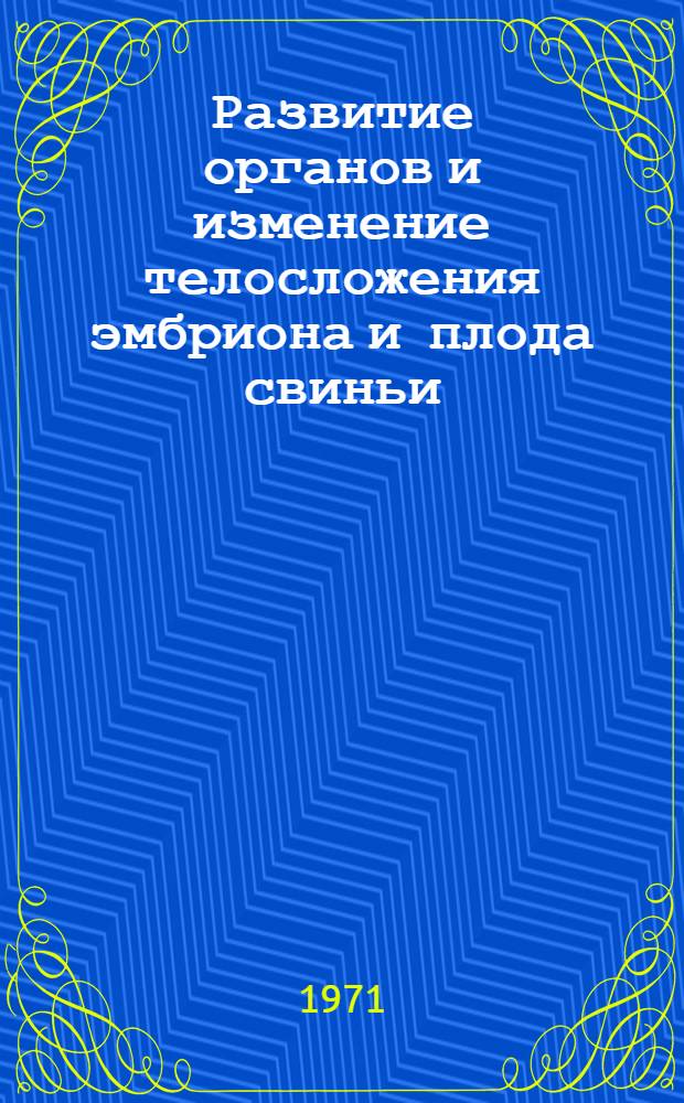 Развитие органов и изменение телосложения эмбриона и плода свиньи : Автореф. дис. на соискание учен. степени д-ра биол. наук : (751)