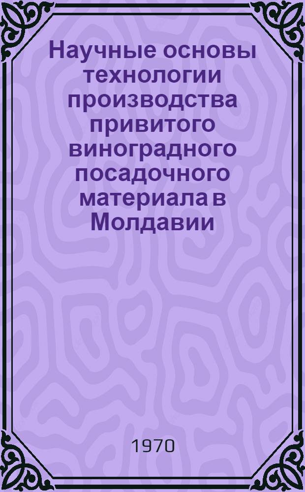 Научные основы технологии производства привитого виноградного посадочного материала в Молдавии : Автореф. дис. на соискание учен. степени д-ра с.-х. наук : (537)
