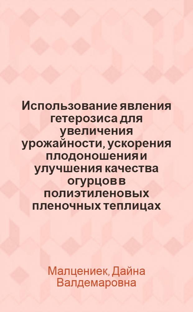 Использование явления гетерозиса для увеличения урожайности, ускорения плодоношения и улучшения качества огурцов в полиэтиленовых пленочных теплицах : Автореф. дис. на соиск. учен. степени к. с.-х. н