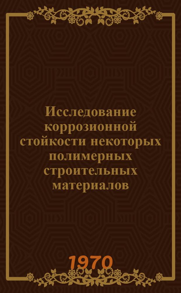 Исследование коррозионной стойкости некоторых полимерных строительных материалов : Автореф. дис. на соискание учен. степени канд. техн. наук : (0.5484)