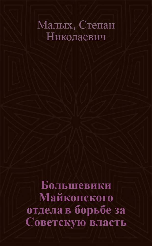 Большевики Майкопского отдела в борьбе за Советскую власть (1917-1920 гг.) : Автореф. дис. на соискание учен. степени канд. ист. наук : (07570