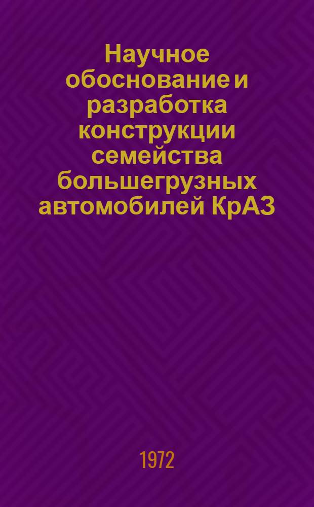 Научное обоснование и разработка конструкции семейства большегрузных автомобилей КрАЗ : Докл. на соиск. учен. степени канд. техн. наук, обобщающий содерж. и конструкт. и науч.-исслед. работ : (195)