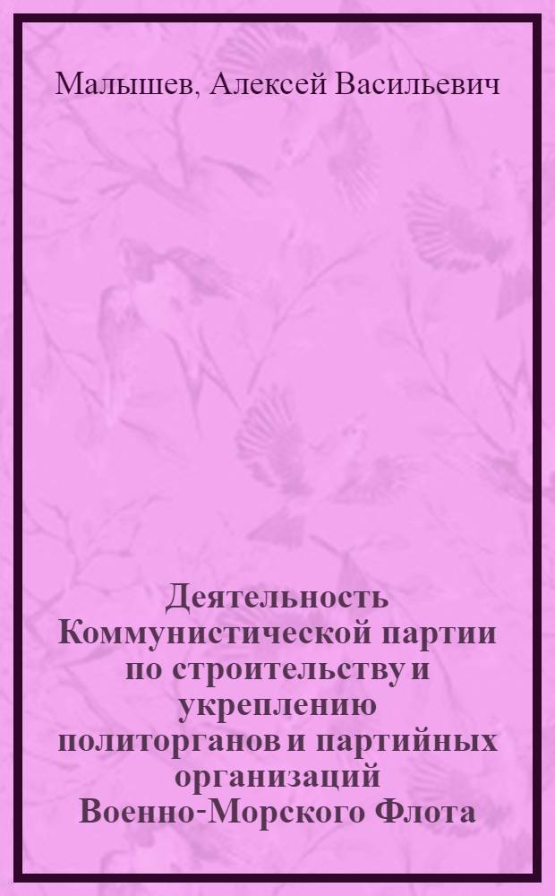 Деятельность Коммунистической партии по строительству и укреплению политорганов и партийных организаций Военно-Морского Флота (1924-1928 гг.) : Автореф. дис. на соискание учен. степени канд. ист. наук