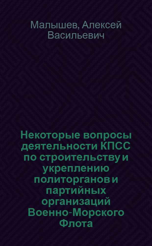 Некоторые вопросы деятельности КПСС по строительству и укреплению политорганов и партийных организаций Военно-Морского Флота. (1921-1941 гг.) : Учеб. материал в помощь слушателям акад. по изучению тем парт. стр-ва по курсу парт.-полит. работы в Сов. Вооруж. Силах
