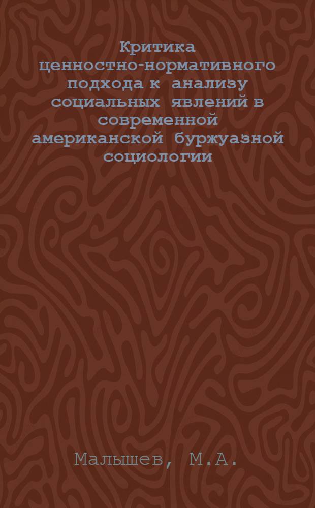 Критика ценностно-нормативного подхода к анализу социальных явлений в современной американской буржуазной социологии : Автореф. дис. на соискание учен. степени канд. филос. наук : (622)