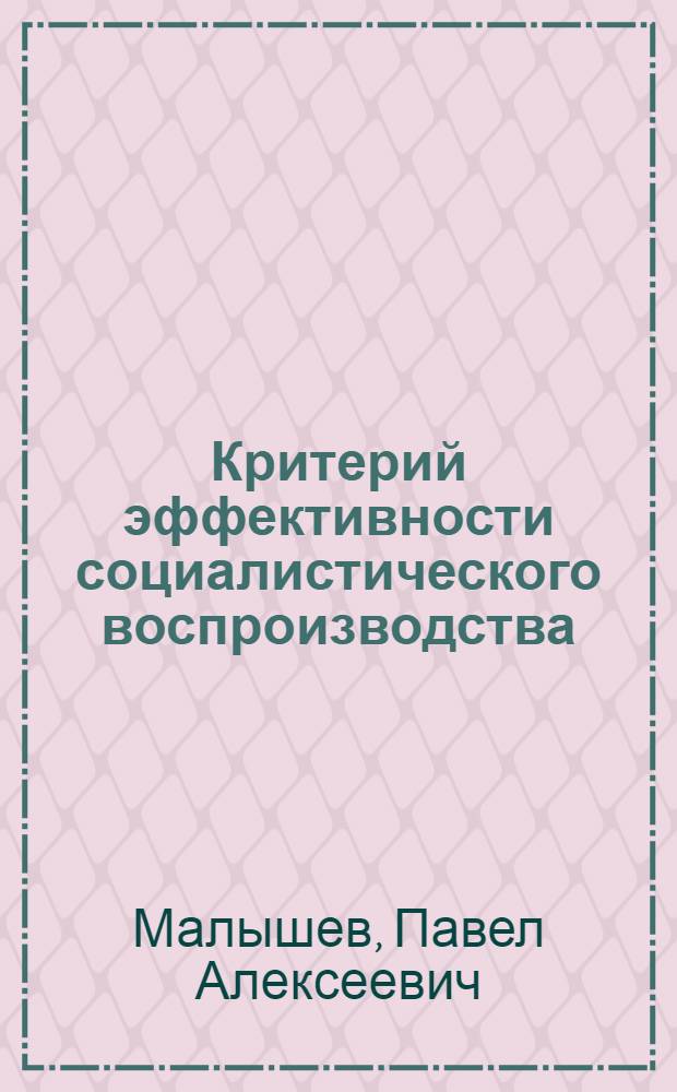 Критерий эффективности социалистического воспроизводства : (Проблемы методологии и теории) : Автореф. дис. на соиск. учен. степени д-ра экон. наук : (08.00.01)