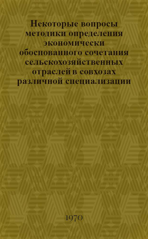 Некоторые вопросы методики определения экономически обоснованного сочетания сельскохозяйственных отраслей в совхозах различной специализации : Автореф. дис. на соискание учен. степени канд. экон. наук : (08.594)