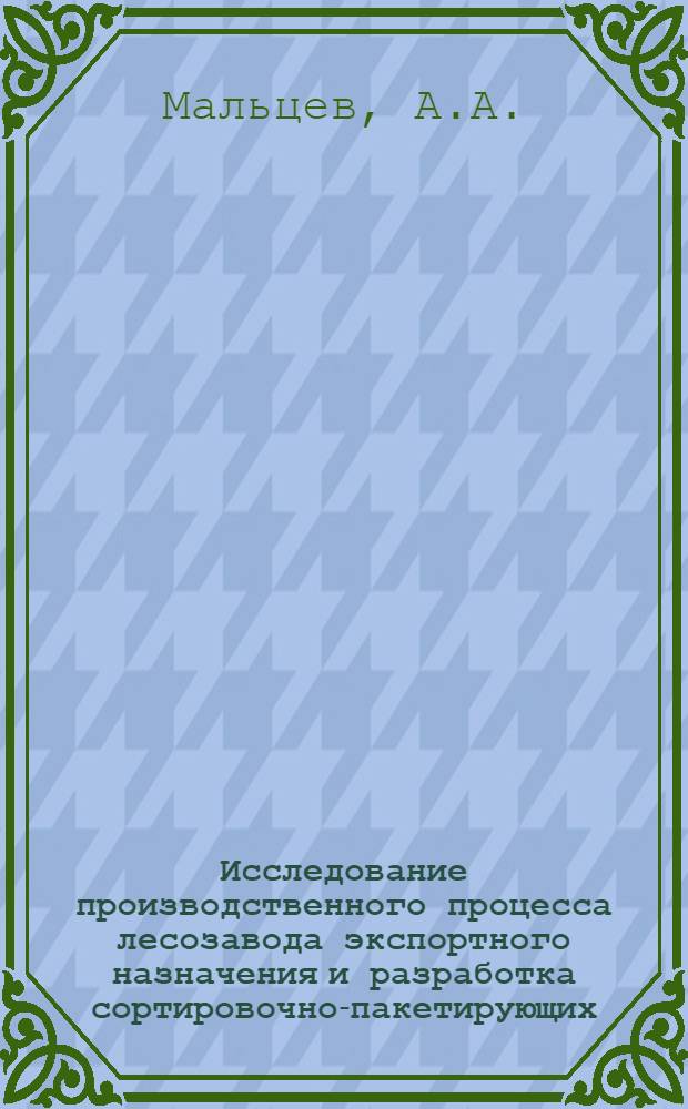 Исследование производственного процесса лесозавода экспортного назначения и разработка сортировочно-пакетирующих, браковочно-торцовочных устройств агрегатного типа : Автореферат дис. на соискание учен. степени канд. техн. наук