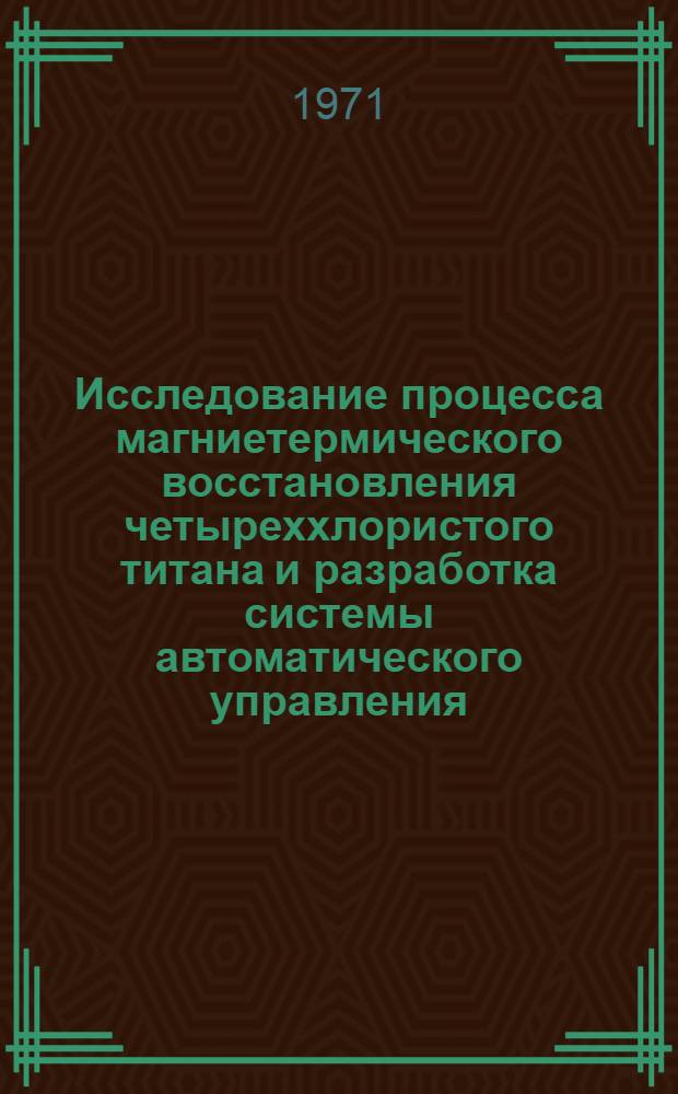 Исследование процесса магниетермического восстановления четыреххлористого титана и разработка системы автоматического управления : Автореф. дис., представл. на соиск. учен. степени канд. техн. наук