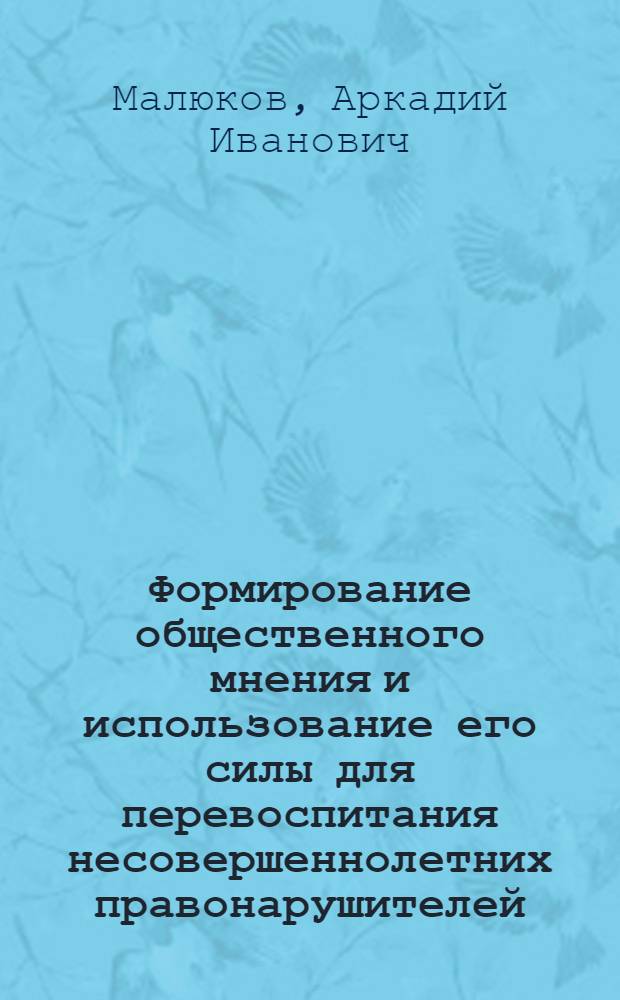 Формирование общественного мнения и использование его силы для перевоспитания несовершеннолетних правонарушителей : Автореф. дис. на соискание учен. степени канд. филос. наук : (621)